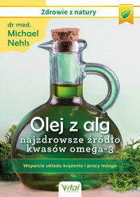 Olej z alg – najzdrowsze źródło kwasów omega-3. Wsparcie układu krążenia, odporności i pracy mózgu - Michael Nehls, Michael Nehls