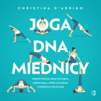 Joga dna miednicy. Proste pozycje oraz ćwiczenia mięśni Kegla, które wzmocnią i uzdrowią twoje ciało - Christina D'Arrigo