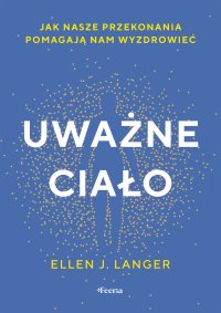 Uważne ciało. Jak nasze przekonania pomagają nam wyzdrowieć - 
