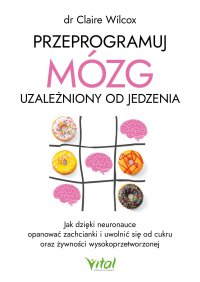 Przeprogramuj mózg uzależniony od jedzenia - Katarzyna Liszyk, Claire Wilcox