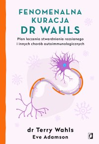 Fenomenalna kuracja dr Wahls. Plan leczenia stwardnienia rozsianego i innych chorób autoimmunologicznych - Eve Adamson, Grzegorz Ciecieląg, Terry Wahls