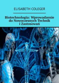 Biotechnologia: Wprowadzenie do Nowoczesnych Technik i Zastosowań - Elisabeth Coleger