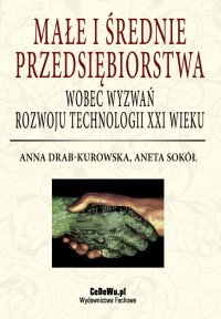 Małe i średnie przedsiębiorstwa wobec wyzwań rozwoju technologii XXI wieku - Anna Drab-Kurowska, Aneta Sokół