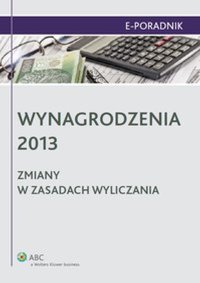 Wynagrodzenia 2013 - zmiany w zasadach wyliczania - Ewa Drzewiecka, Magdalena Barbara Rycak, Barbara Tomaszewska, Joanna Kaleta, Małgorzata Skibińska, Małgorzata Mrzygłód, Paweł Ziółkowski, Jarosław Masłowski, Paulina Zawadzka-Filipczyk, Agnieszka Rosa