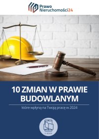 10 zmian w prawie budowlanym, które wpłyną na Twoją pracę w 2024 roku - Opracowanie zbiorowe 