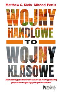 Wojny handlowe to wojny klasowe. Jak narastające nierówności zakłócają rozwój globalnej gospodarki i zagrażają pokojowi na świecie - Katarzyna Mironowicz, Matthew C. Klein, Michael Pettis