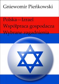 Polska - Izrael. Współpraca gospodarcza - wybrane zagadnienia. Wydanie drugie. - Gniewomir Pieńkowski