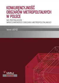 Konkurencyjność obszarów metropolitalnych w Polsce – na przykładzie wrocławskiego obszaru metropolitalnego - Iwona Ładysz