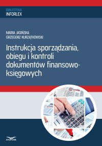 Instrukcja sporządzania, obiegu i kontroli dokumentów finansowo – księgowych - Maria Jasińska, Grzegorz Kurzątkowski