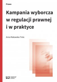 Kampania wyborcza w regulacji prawnej i w praktyce (stan prawny na 15 lipca 2015 r.) - Anna Rakowska-Trela