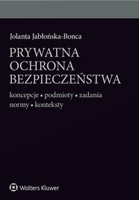 Prywatna ochrona bezpieczeństwa. Koncepcje - podmioty - zadania - normy - konteksty - Jolanta Jabłońska-Bonca, Jolanta Jabłońska-Bonca