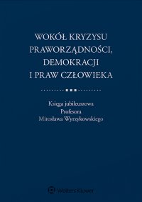 Wokół kryzysu praworządności, demokracji i praw człowieka. Księga jubileuszowa Profesora Mirosława Wyrzykowskiego - Ewa Łętowska, Mirosław Granat, Maciej Szpunar, Adam Zieliński, Piotr Tuleja, Mateusz Pilich, Władysław Czapliński, Agnieszka Grzelak, Krystyna Kowalik-Bańczyk, Maciej Taborowski, Marek Zubik, Tomasz Tadeusz Koncewicz, Jan Barcz, Adam Bodnar, Zdzisław Kędzia, Hanna Machińska, Roman Wieruszewski, Anna Śledzińska-Simon, Michał Balcerzak, Jacek Jagielski, Hanna Gronkiewicz-Waltz, Stanisław Biernat, Maciej Bernatt, Aleksandra Gliszczyńska-Grabias, Katarzyna Sękowska-Kozłowska, Jacek Lang, Stanisław Zabłocki, Ryszard Piotrowski, Aleksander Jakubowski, Piotr Girdwoyń, Robert Rybski, Adam Ploszka, Marzena Laskowska, Robert Grzeszczak, Monika Florczak-Wątor, Monika Płatek, Hanna Suchocka, Stanisław Trociuk, Łukasz Marek Pisarczyk, Piotr Kładoczny, Jan Aleksander Zimmermann, Mirosław Wróblewski, Andrzej Drzemczewski, Barbara Grabowska-Moroz, Joanna Grygiel, Wojciech Hermeliński, Maria Kruk, Zbigniew Lasocik, Jan Pakulski, Jerzy Stępień, Magdalena Wilczyńska