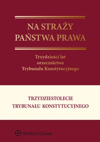 Na straży państwa prawa. Trzydzieści lat orzecznictwa Trybunału Konstytucyjnego - Marcin Wiącek, Leszek Garlicki, Marta Derlatka