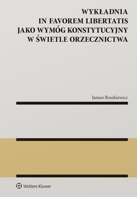 Wykładnia in favorem libertatis jako wymóg konstytucyjny w świetle orzecznictwa - Janusz Roszkiewicz