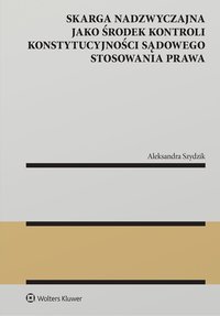Skarga nadzwyczajna jako środek kontroli konstytucyjności sądowego stosowania prawa - Aleksandra Szydzik