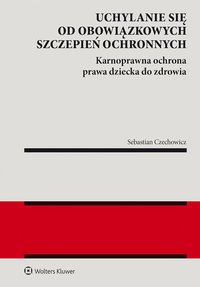 Uchylanie się od obowiązkowych szczepień ochronnych. Karnoprawna ochrona prawa dziecka do zdrowia - Sebastian Czechowicz