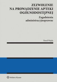 Zezwolenie na prowadzenie apteki ogólnodostępnej. Zagadnienia administracyjnoprawne. Apteka dla aptekarza - Paweł Wajda