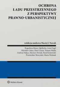 Ochrona ładu przestrzennego z perspektywy prawno-urbanistycznej - Mirosław Gdesz, Paweł Sosnowski, Marta Woźniak, Anna Fogel, Maciej Jacek Nowak, Bogusława Baran-Zgłobicka, Tomasz Majda, Andrzej Nałęcz, Przemysław Śleszyński, Piotr Lorens