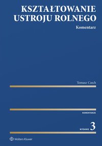 Kształtowanie ustroju rolnego. Komentarz - Tomasz Czech