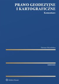 Prawo geodezyjne i kartograficzne. Komentarz - Dariusz Felcenloben