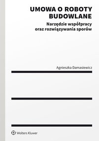 Umowa o roboty budowlane. Narzędzie współpracy oraz rozwiązywania sporów - Agnieszka Damasiewicz