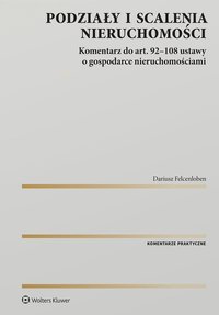 Podziały i scalenia nieruchomości. Komentarz do art. 92-108 ustawy o gospodarce nieruchomościami - Dariusz Felcenloben