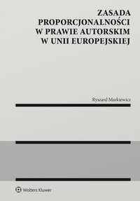 Zasada proporcjonalności w prawie autorskim w Unii Europejskiej - Ryszard Markiewicz