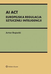 AI Act. Europejska regulacja sztucznej inteligencji - Artur Bogucki