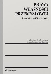 Prawa własności przemysłowej. Przedmiot, treść i naruszenie - Krystyna Szczepanowska-Kozłowska, Urszula Promińska, Ewa Nowińska