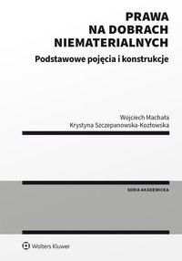 Prawa na dobrach niematerialnych. Podstawowe pojęcia i konstrukcje - Krystyna Szczepanowska-Kozłowska, Wojciech Machała