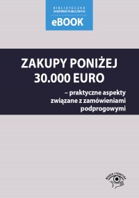 Zakupy poniżej 30 000 euro – praktyczne aspekty związane z zamówieniami podprogowymi - Małgorzata Skóra