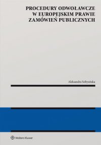 Procedury odwoławcze w europejskim prawie zamówień publicznych - Aleksandra Sołtysińska, Aleksandra Sołtysińska