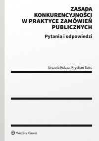 Zasada konkurencyjności w praktyce zamówień publicznych. Pytania i odpowiedzi - Urszula Kobza, Krzysztof Saks