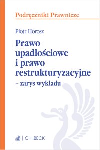 Prawo upadłościowe i prawo restrukturyzacyjne – zarys wykładu - Piotr Horosz