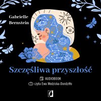 Szczęśliwa przyszłość. Uwolnij się od traum - Karolina Bochenek, Gabrielle Bernstein, Ewa Wodzicka-Dondziłło 