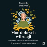 Moc dobrych wibracji. Uwolnij się od oceniania i wykorzystaj mądrość duszy - 