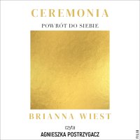 Ceremonia. Powrót do siebie - Agnieszka Myśliwy, Agnieszka Postrzygacz, Brianna Wiest