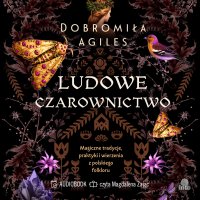 Ludowe czarownictwo. Magiczne tradycje, praktyki i wierzenia z polskiego folkloru - Dobromiła Agiles, Magdalena Zając
