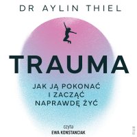 Trauma. Jak ją pokonać i zacząć naprawdę żyć - Ewa Konstanciak, Joanna Krystyna Radosz, Aylin Thiel