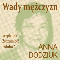 Wady mężczyzn. Wyplenić? Zrozumieć? Polubić? - Magdalena Zając-Zawadzka, Anna Dodziuk
