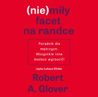 (nie)miły facet na randce. Poradnik dla mężczyzn. Wszystkie inne możesz wyrzucić! - Magda Witkowska, Łukasz Klinke, Robert A. Glover