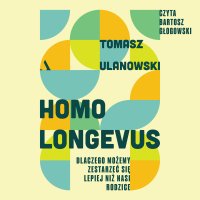 Homo longevus. Dlaczego możemy zestarzeć się lepiej niż nasi rodzice - Tomasz Ulanowski, Bartosz Głogowski