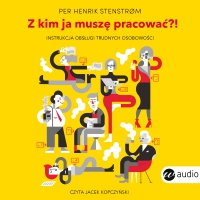 Z kim ja muszę pracować?! Instrukcja obsługi trudnych osobowości - Jacek Kopczyński, Per Henrik Stenstrom