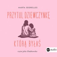 Przytul dziewczynkę, którą byłaś. Wylecz swoje rany z przeszłości i zaopiekuj się sobą - Małgorzata Maruszkin, Marta Segrelles, Julia Chętkowska