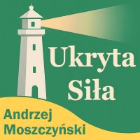 Ukryta siła. Jak budować dobre życie w zmiennym świecie - Andrzej Moszczyński