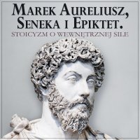 Marek Aureliusz, Seneka i Epiktet. Stoicyzm o wewnętrznej sile i stawianiu czoła przeciwnościom - Lucjusz Anneusz Seneka, Marek Aureliusz, Aleksander Bromberek , Epictetus (Epiktet)