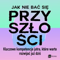 Jak nie bać się przyszłości. Kluczowe kompetencje jutra, które warto rozwijać już dziś - Katarzyna Mironowicz, Frederik G. Pferdt, Sebastian Filipowicz