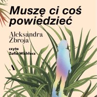 Muszę Ci coś powiedzieć - Aleksandra Zbroja, Zofia Wichłacz