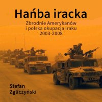 Hańba iracka. Zbrodnie Amerykanów i polska okupacja Iraku 2003-2008 - Krzysztof Baranowski, Stefan Zgliczyński