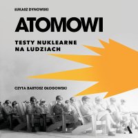 Atomowi. Testy nuklearne na ludziach - Bartosz Głogowski, Łukasz Dynowski